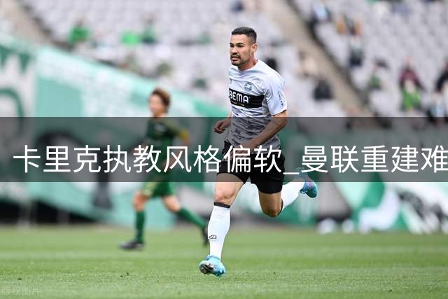 卡里克执教风格偏软 曼联重建难见成效