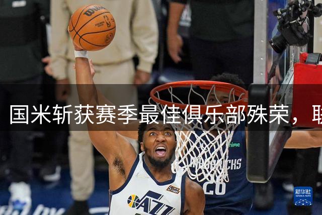 国米斩获赛季最佳俱乐部殊荣，联赛称雄欧冠留憾