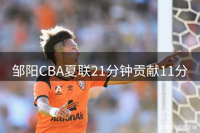 邹阳CBA夏联21分钟贡献11分