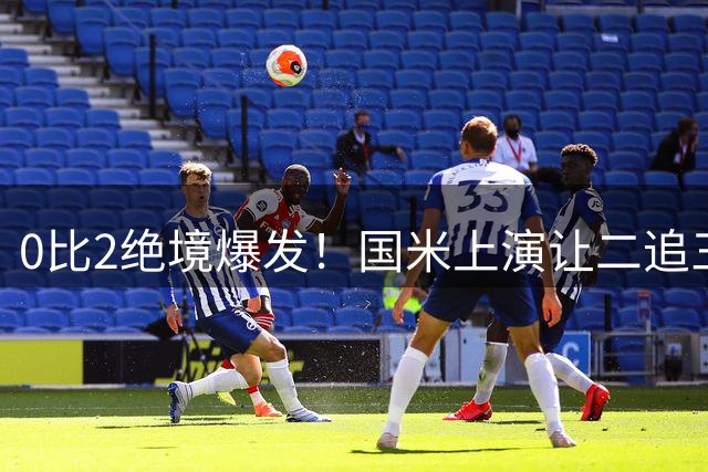 0比2绝境爆发！国米上演让二追三史诗级大逆转